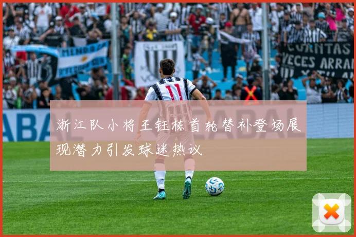 浙江队小将王钰栋首轮替补登场展现潜力引发球迷热议