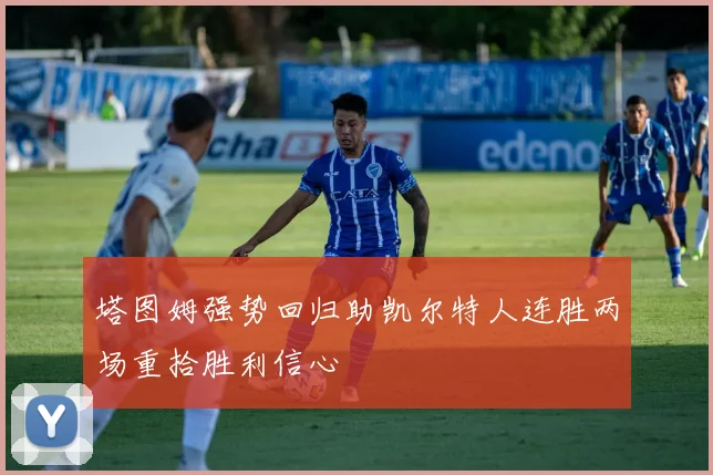 塔图姆强势回归助凯尔特人连胜两场重拾胜利信心